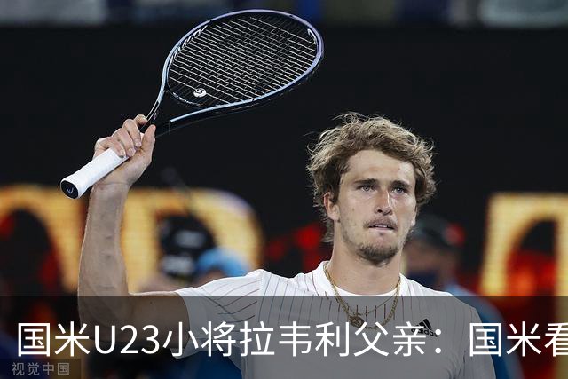 国米U23小将拉韦利父亲：国米看了几分钟，就敲定了他