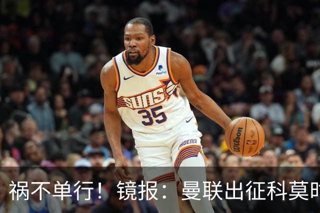 祸不单行！镜报：曼联出征科莫时，三人闯入B费豪宅盗走贵重物品