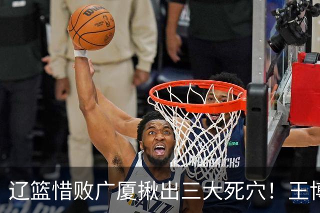 辽篮惜败广厦揪出三大死穴！王博把他们研究透了：直接打回原形了？